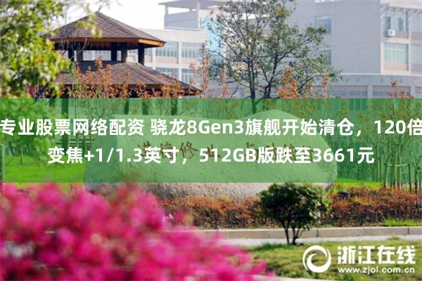 专业股票网络配资 骁龙8Gen3旗舰开始清仓，120倍变焦+1/1.3英寸，512GB版跌至3661元