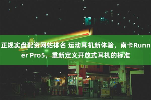 正规实盘配资网站排名 运动耳机新体验，南卡Runner Pro5，重新定义开放式耳机的标准