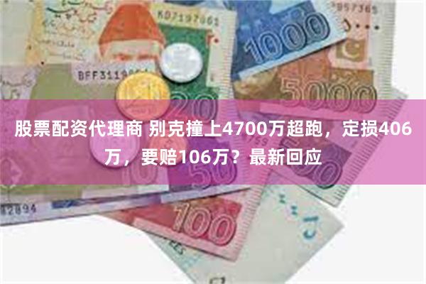 股票配资代理商 别克撞上4700万超跑，定损406万，要赔106万？最新回应