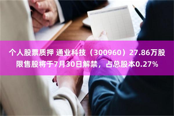 个人股票质押 通业科技（300960）27.86万股限售股将于7月30日解禁，占总股本0.27%