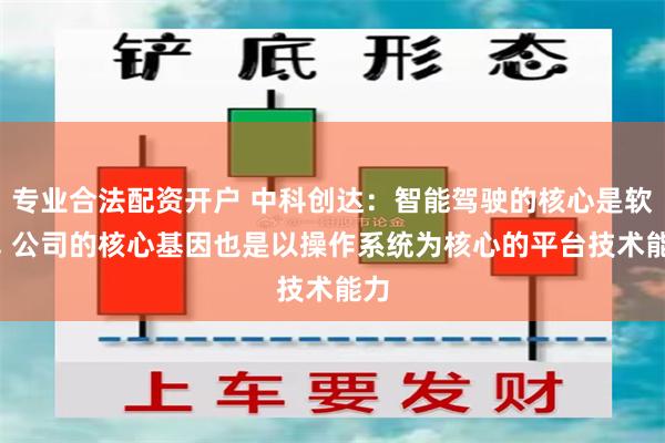 专业合法配资开户 中科创达：智能驾驶的核心是软件, 公司的核心基因也是以操作系统为核心的平台技术能力