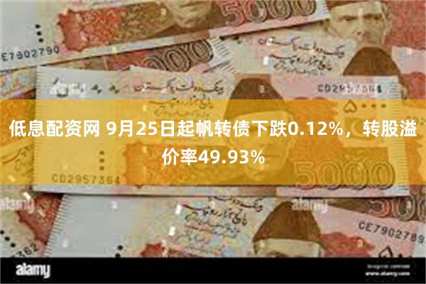 低息配资网 9月25日起帆转债下跌0.12%，转股溢价率49.93%