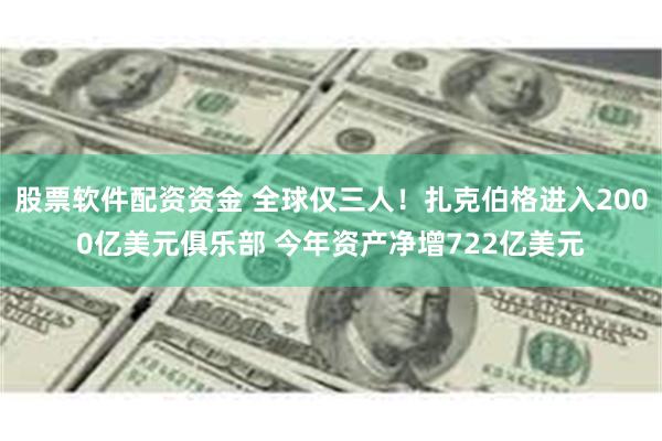 股票软件配资资金 全球仅三人！扎克伯格进入2000亿美元俱乐部 今年资产净增722亿美元