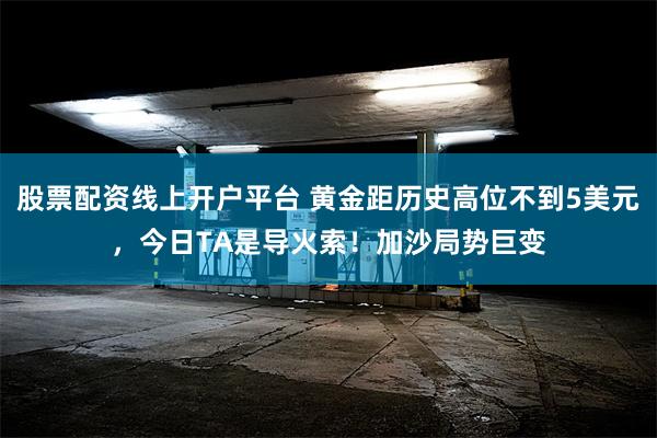 股票配资线上开户平台 黄金距历史高位不到5美元，今日TA是导火索！加沙局势巨变