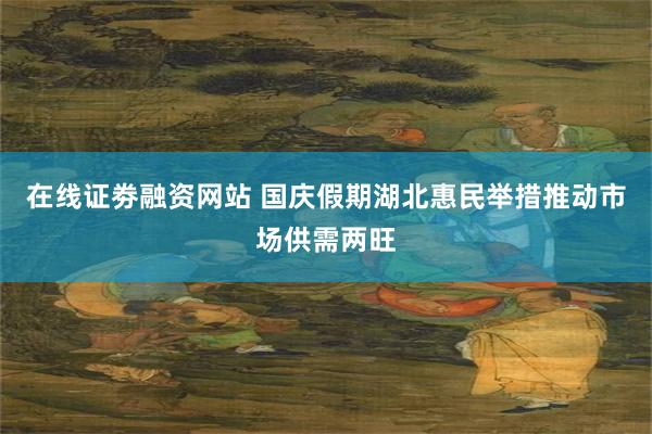 在线证劵融资网站 国庆假期湖北惠民举措推动市场供需两旺