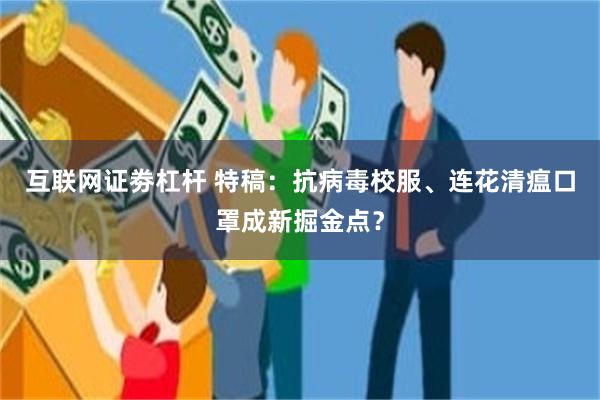 互联网证劵杠杆 特稿：抗病毒校服、连花清瘟口罩成新掘金点？