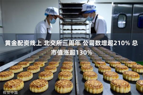 黄金配资线上 北交所三周年 公司数增超210% 总市值涨超130%