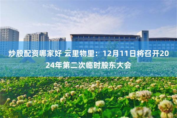 炒股配资哪家好 云里物里：12月11日将召开2024年第二次临时股东大会