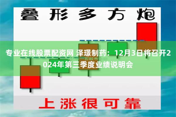 专业在线股票配资网 泽璟制药：12月3日将召开2024年第三季度业绩说明会