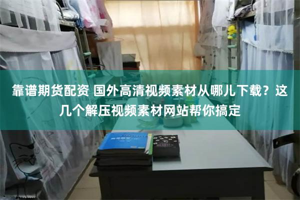 靠谱期货配资 国外高清视频素材从哪儿下载？这几个解压视频素材网站帮你搞定