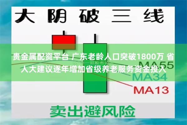 贵金属配资平台 广东老龄人口突破1800万 省人大建议逐年增加省级养老服务资金投入