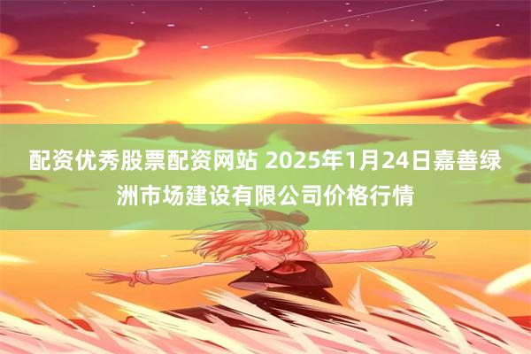 配资优秀股票配资网站 2025年1月24日嘉善绿洲市场建设有限公司价格行情